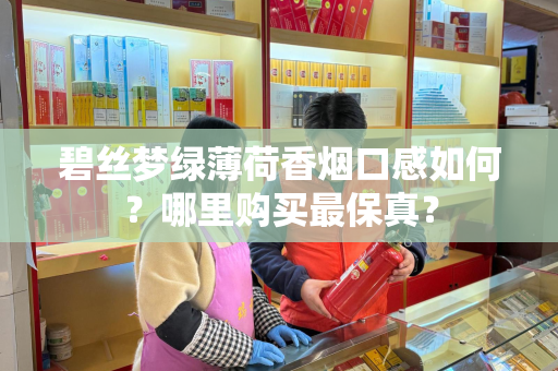 碧丝梦绿薄荷香烟口感如何？哪里购买最保真？